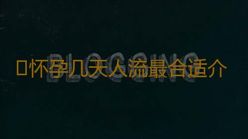 ​怀孕几天人流最合适介绍