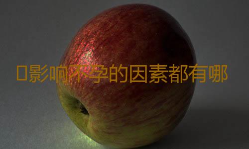 ​影响不孕的因素都有哪些？