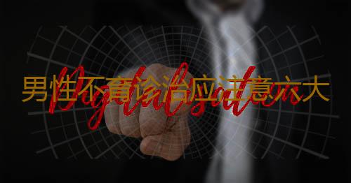 男性不育诊治应注意六大问题