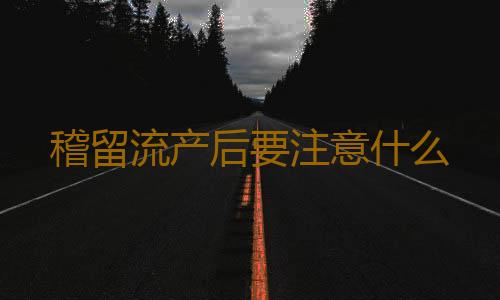 稽留流产后要注意什么