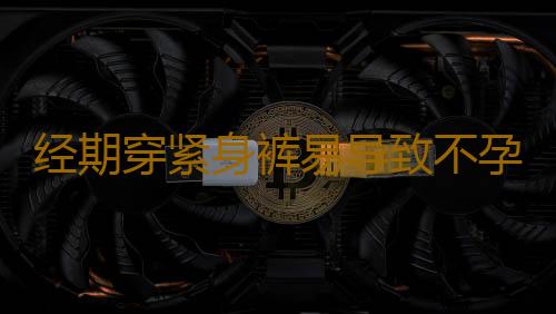 经期穿紧身裤易导致不孕