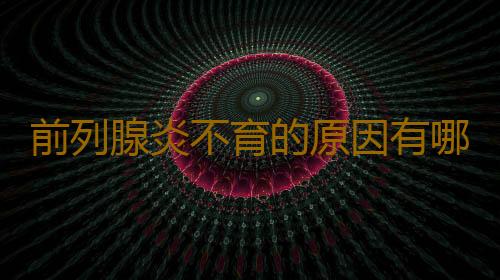 前列腺炎不育的原因有哪些？怎样治疗好