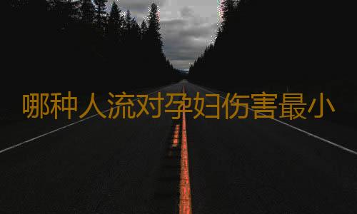 哪种人流对孕妇伤害最小