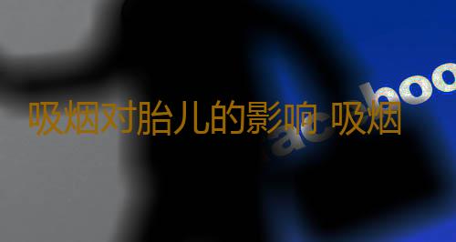 吸烟对胎儿的影响 吸烟可能导致不孕