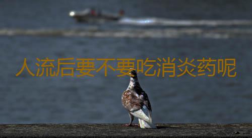 人流后要不要吃消炎药呢