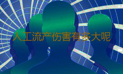 人工流产伤害有多大呢