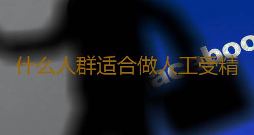 什么人群适合做人工受精啊？