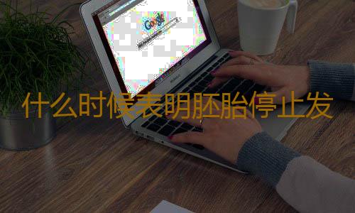 什么时候表明胚胎停止发育