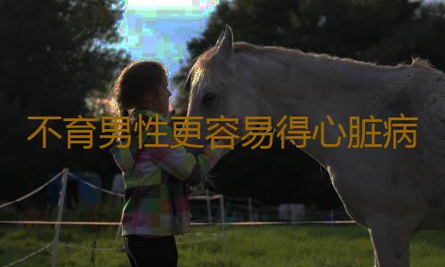不育男性更容易得心脏病