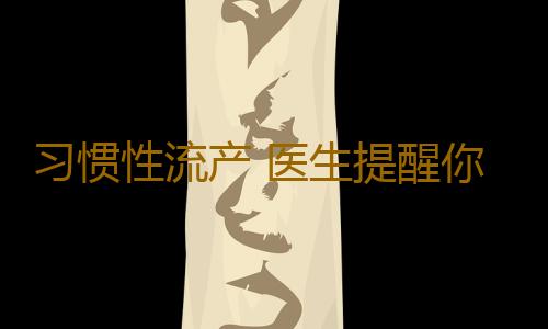 习惯性流产 医生提醒你需要这些检查