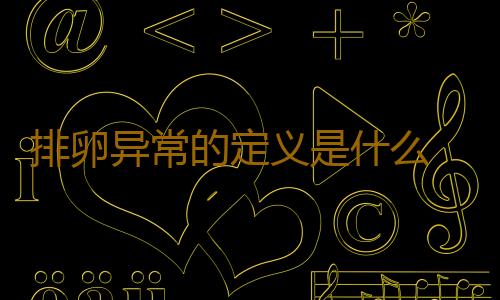 排卵异常的定义是什么 排卵异常是怎么引起的？