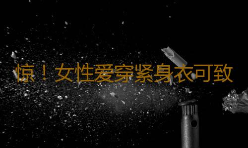 惊！女性爱穿紧身衣可致不育