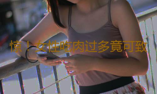 惊！女性吃肉过多竟可致流产