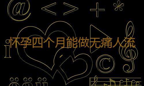 怀孕四个月能做无痛人流吗