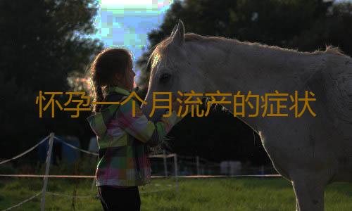 怀孕一个月流产的症状
