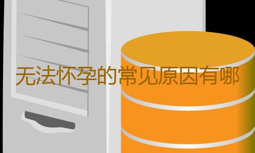 无法怀孕的常见原因有哪些？