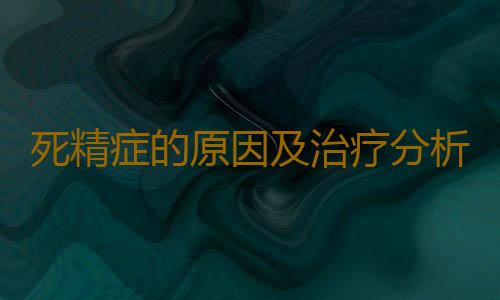 死精症的原因及治疗分析