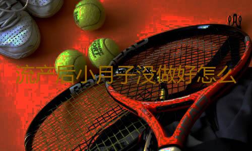流产后小月子没做好怎么办