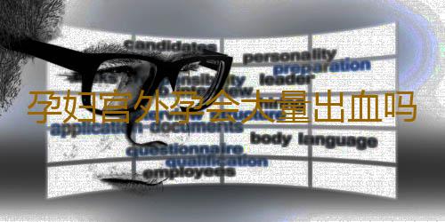 孕妇宫外孕会大量出血吗？