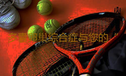 多囊卵巢综合症与您的“孕”气