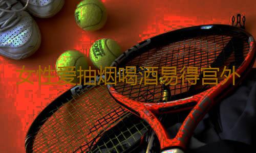 女性爱抽烟喝酒易得宫外孕
