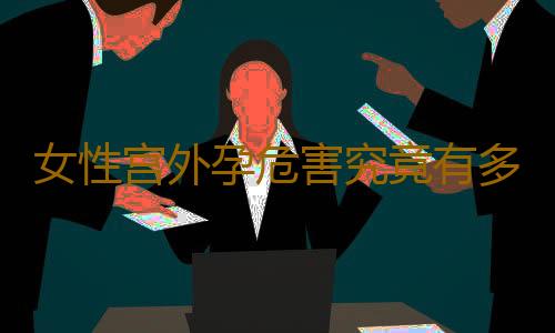 女性宫外孕危害究竟有多大