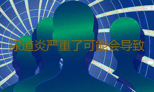 尿道炎严重了可能会导致男性不孕不育