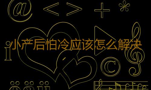 小产后怕冷应该怎么解决？