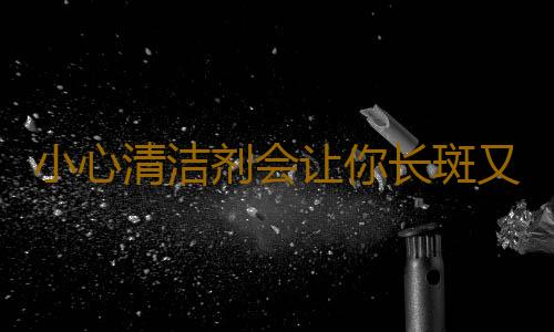 小心清洁剂会让你长斑又不孕
