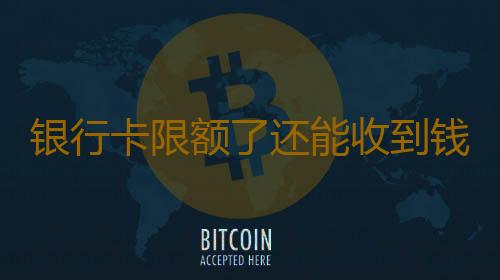 银行卡限额了还能收到钱吗 银行卡限额怎么解除