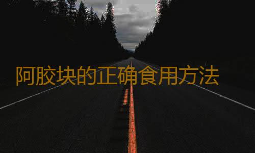 阿胶块的正确食用方法 阿胶块怎么吃正确