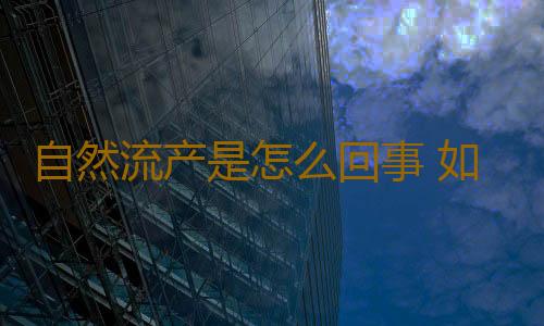 自然流产是怎么回事 如何有效避免流产事件发生