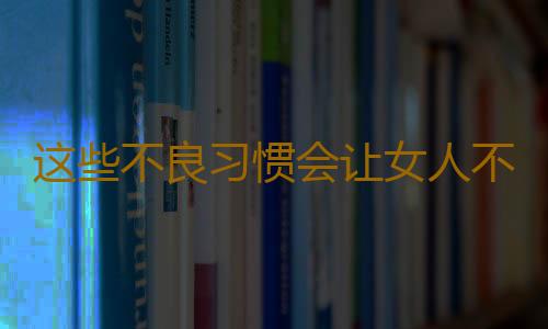 这些不良习惯会让女人不孕