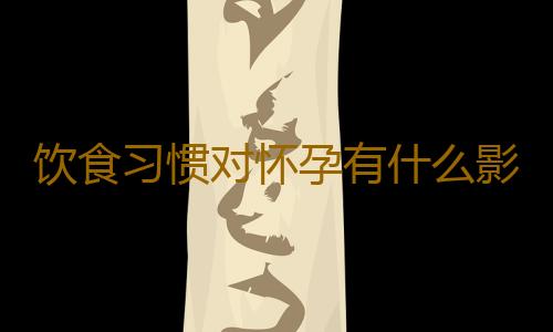 饮食习惯对怀孕有什么影响