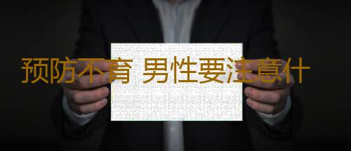预防不育 男性要注意什么问题