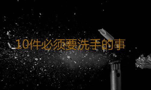 10件必须要洗手的事