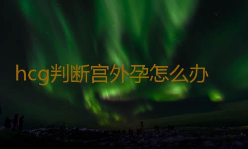 hcg判断宫外孕怎么办